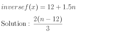 The inverse of f(x)=12+1.5n is (2(n-12))/3